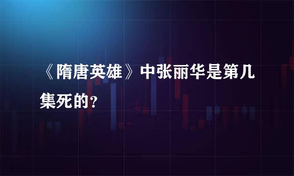 《隋唐英雄》中张丽华是第几集死的？