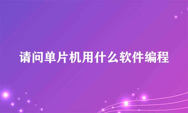 请问单片机用什么软件编程