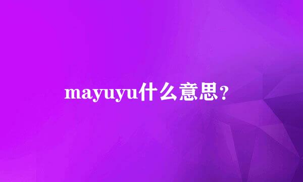 mayuyu什么意思？