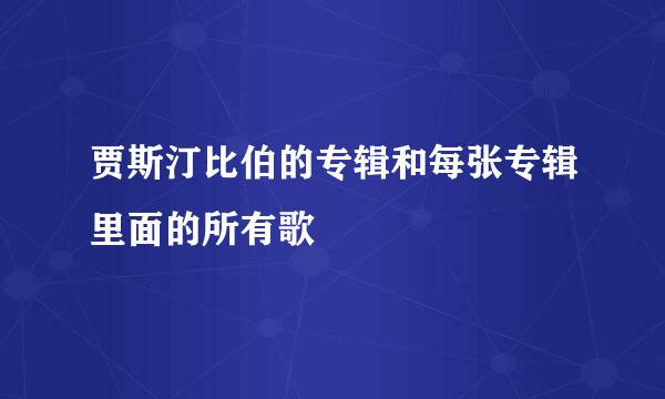 贾斯汀比伯的专辑和每张专辑里面的所有歌