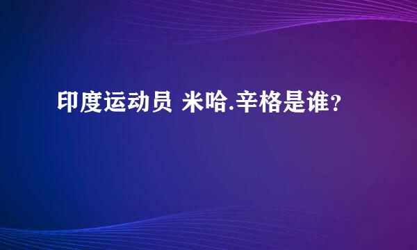 印度运动员 米哈.辛格是谁？