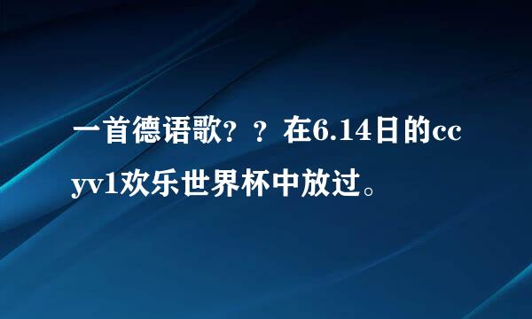 一首德语歌？？在6.14日的ccyv1欢乐世界杯中放过。