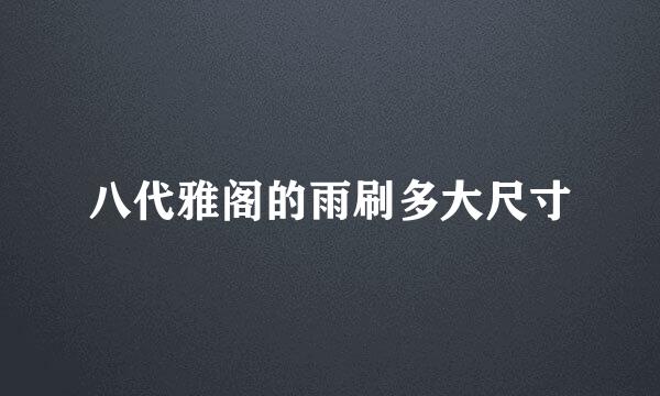 八代雅阁的雨刷多大尺寸