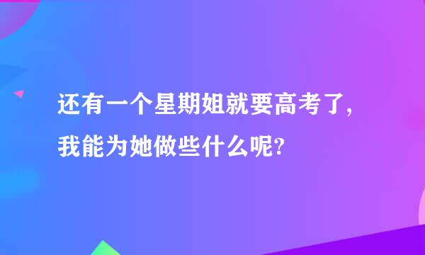 还有一个星期姐就要高考了,我能为她做些什么呢?