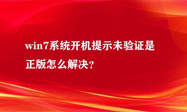 win7系统开机提示未验证是正版怎么解决？