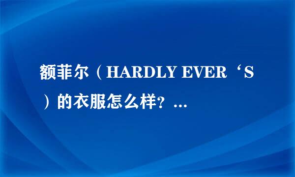 额菲尔（HARDLY EVER‘S）的衣服怎么样？有谁买过来说说？