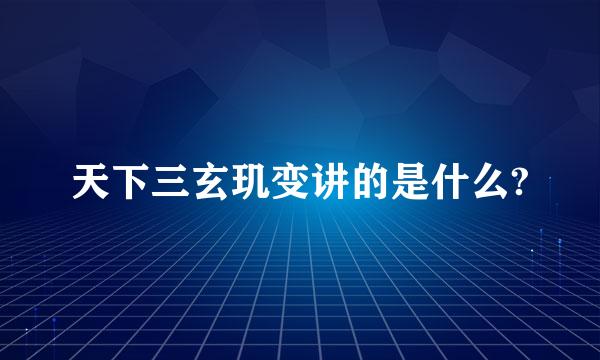 天下三玄玑变讲的是什么?