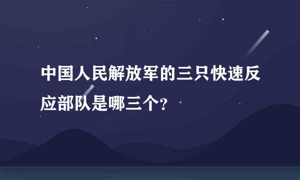 中国人民解放军的三只快速反应部队是哪三个？