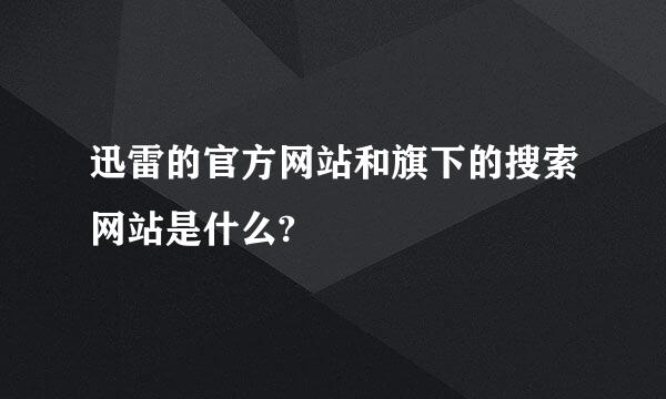 迅雷的官方网站和旗下的搜索网站是什么?