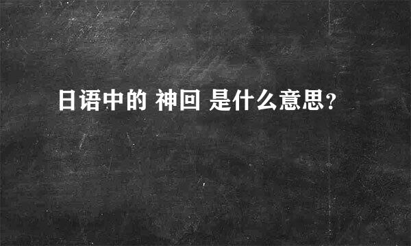 日语中的 神回 是什么意思？