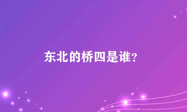 东北的桥四是谁？