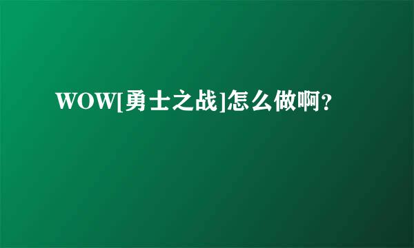 WOW[勇士之战]怎么做啊？