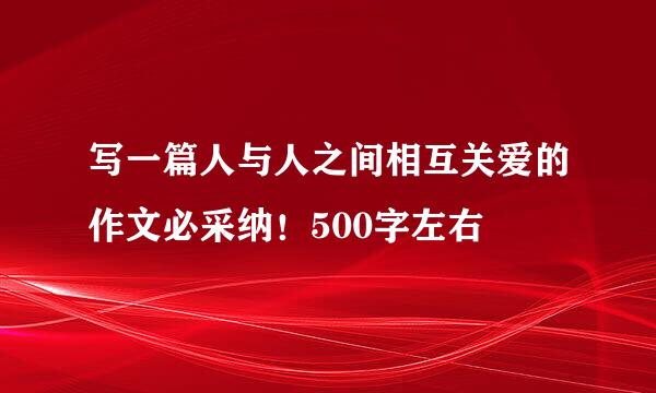 写一篇人与人之间相互关爱的作文必采纳！500字左右