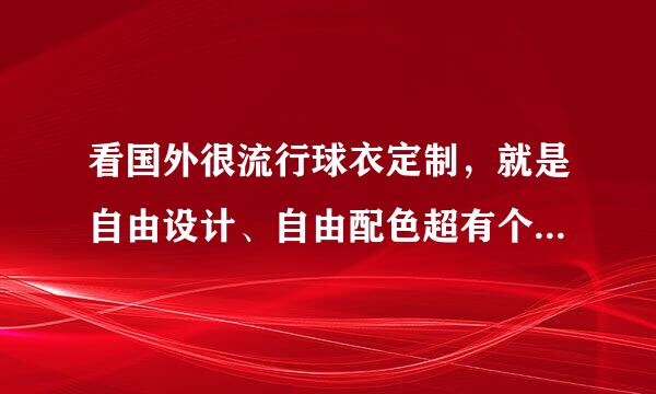 看国外很流行球衣定制，就是自由设计、自由配色超有个性那种！网上哪里有?