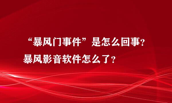 “暴风门事件”是怎么回事？暴风影音软件怎么了？