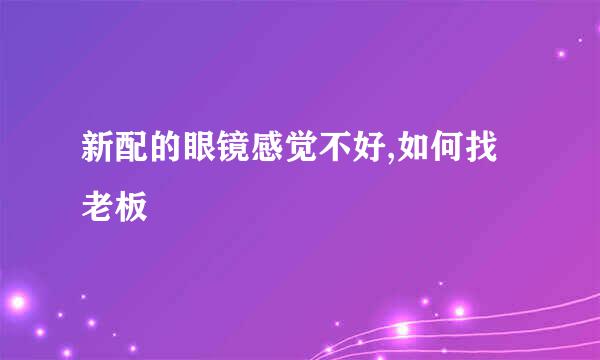 新配的眼镜感觉不好,如何找老板