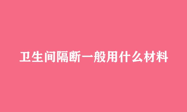 卫生间隔断一般用什么材料