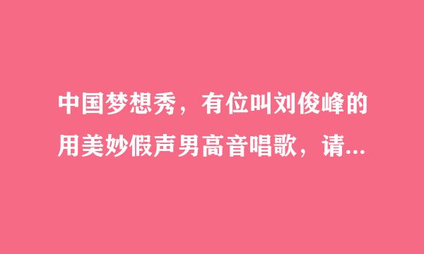 中国梦想秀，有位叫刘俊峰的用美妙假声男高音唱歌，请问那首歌曲叫什么？感觉很好听