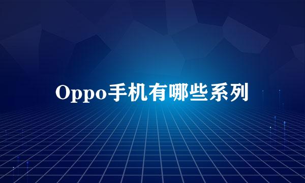 Oppo手机有哪些系列