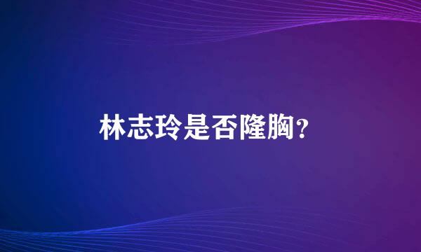 林志玲是否隆胸？