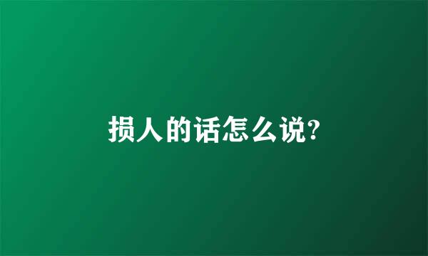 损人的话怎么说?