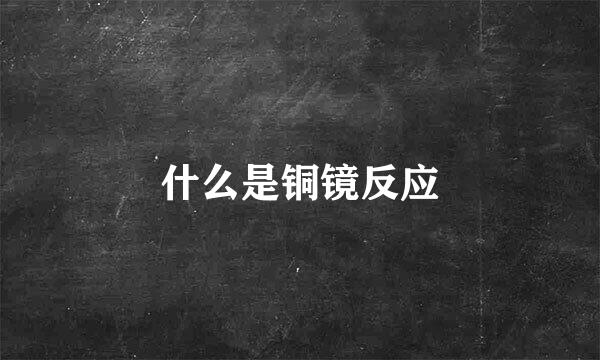 什么是铜镜反应