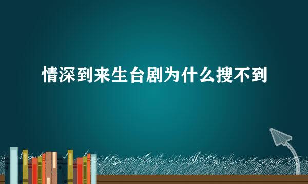 情深到来生台剧为什么搜不到