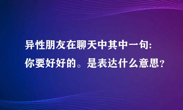 异性朋友在聊天中其中一句:你要好好的。是表达什么意思？