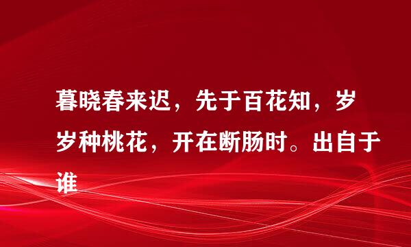 暮晓春来迟，先于百花知，岁岁种桃花，开在断肠时。出自于谁