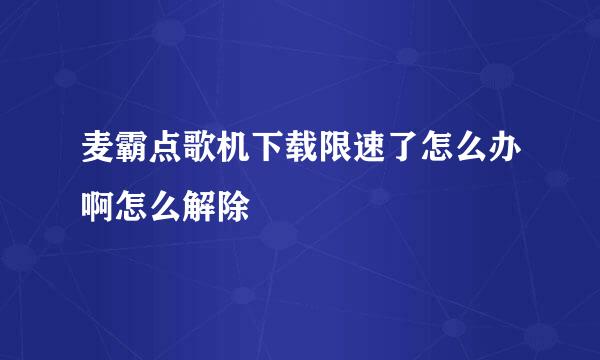 麦霸点歌机下载限速了怎么办啊怎么解除