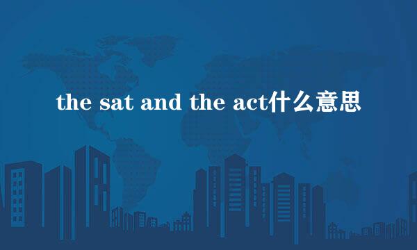 the sat and the act什么意思