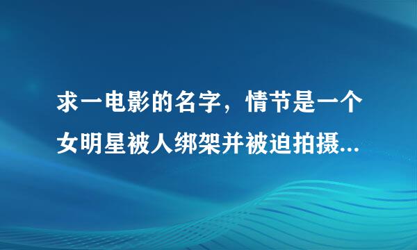 求一电影的名字，情节是一个女明星被人绑架并被迫拍摄xingai视频在网路上直播赚钱，结果后来发现女明星