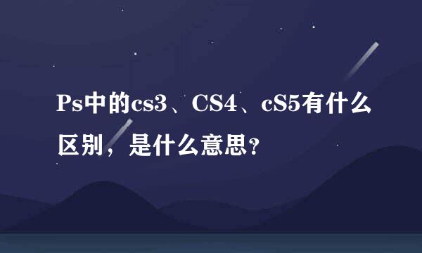 Ps中的cs3、CS4、cS5有什么区别，是什么意思？