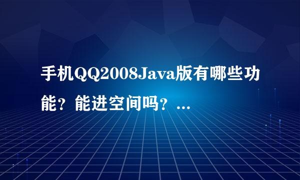 手机QQ2008Java版有哪些功能？能进空间吗？能挂Q吗？我的手机是步步高i269，里面是QQ2008吗？