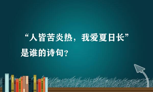 “人皆苦炎热，我爱夏日长”是谁的诗句？