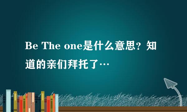 Be The one是什么意思？知道的亲们拜托了…