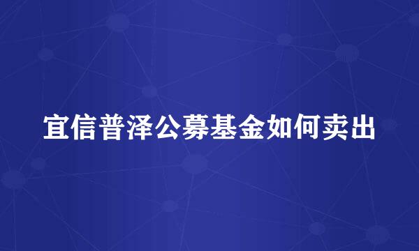 宜信普泽公募基金如何卖出