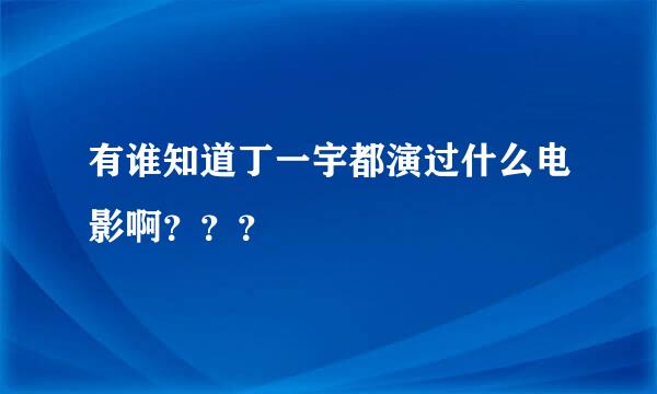 有谁知道丁一宇都演过什么电影啊？？？