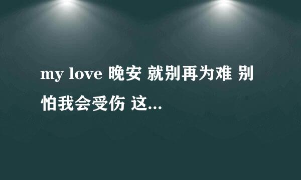 my love 晚安 就别再为难 别怕我会受伤 这是那首歌的歌词