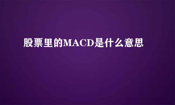 股票里的MACD是什么意思