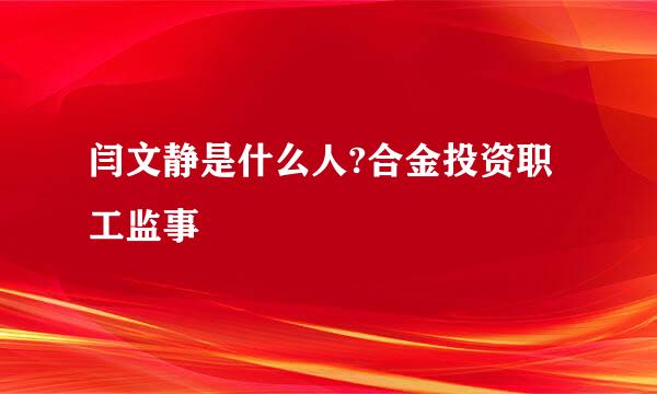 闫文静是什么人?合金投资职工监事