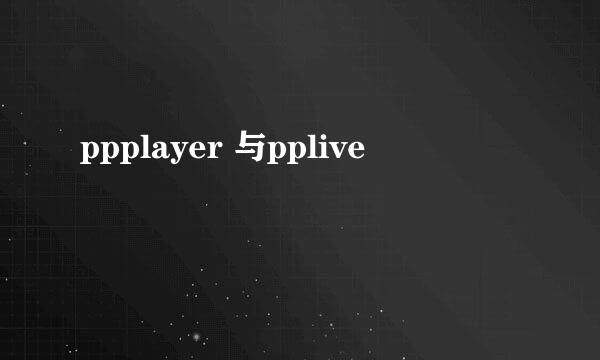 ppplayer 与pplive