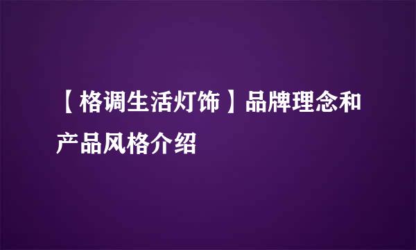 【格调生活灯饰】品牌理念和产品风格介绍