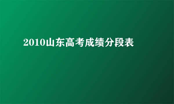 2010山东高考成绩分段表