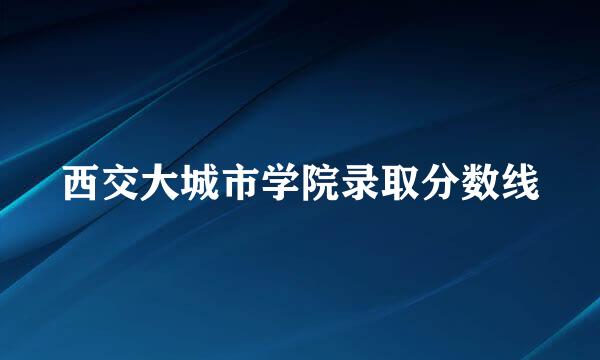 西交大城市学院录取分数线