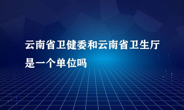 云南省卫健委和云南省卫生厅是一个单位吗