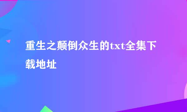 重生之颠倒众生的txt全集下载地址