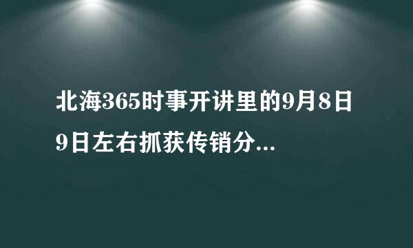 北海365时事开讲里的9月8日 9日左右抓获传销分子的帖子在哪能找到?