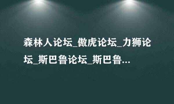 森林人论坛_傲虎论坛_力狮论坛_斯巴鲁论坛_斯巴鲁车友会到那个才是车友会？