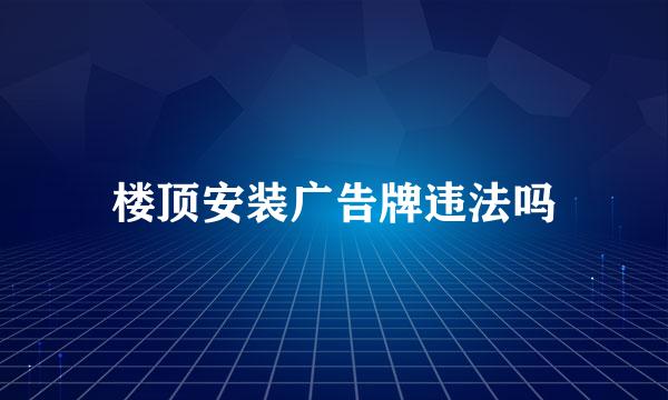 楼顶安装广告牌违法吗